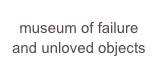 museum of failure and unloved objects